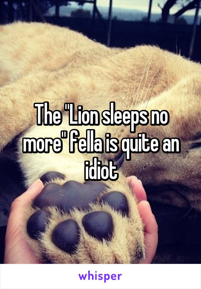 The "Lion sleeps no more" fella is quite an idiot