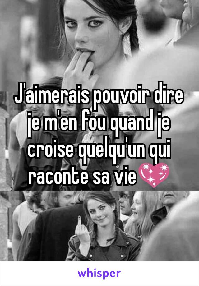 J'aimerais pouvoir dire je m'en fou quand je croise quelqu'un qui raconte sa vie💖