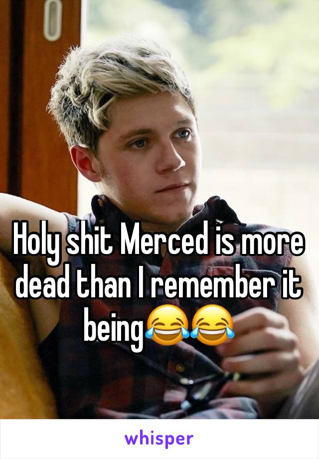 Holy shit Merced is more dead than I remember it being😂😂