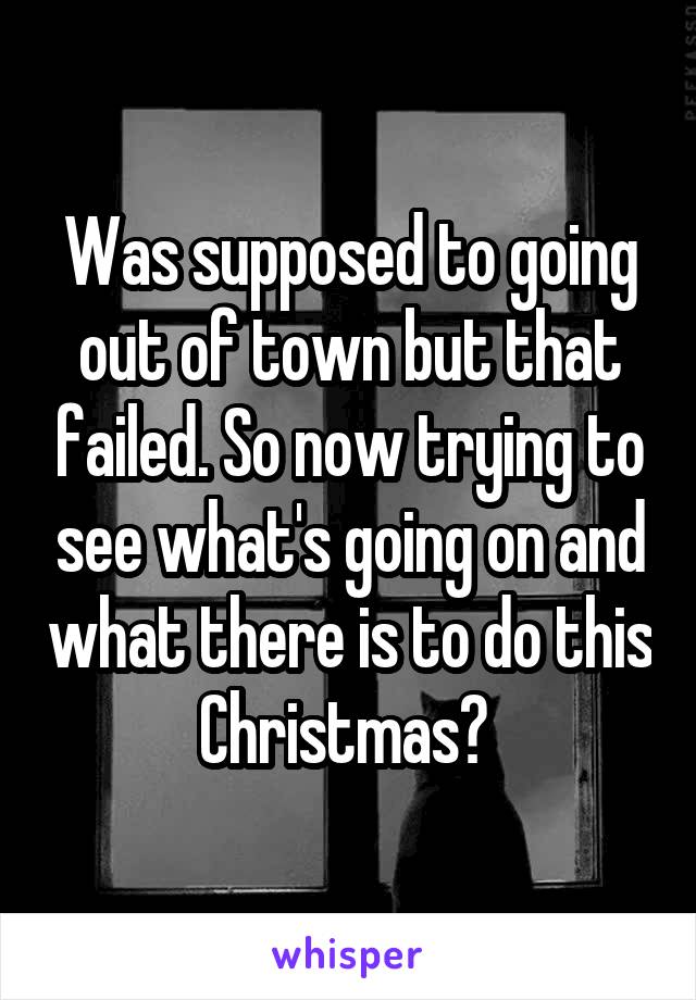 Was supposed to going out of town but that failed. So now trying to see what's going on and what there is to do this Christmas? 