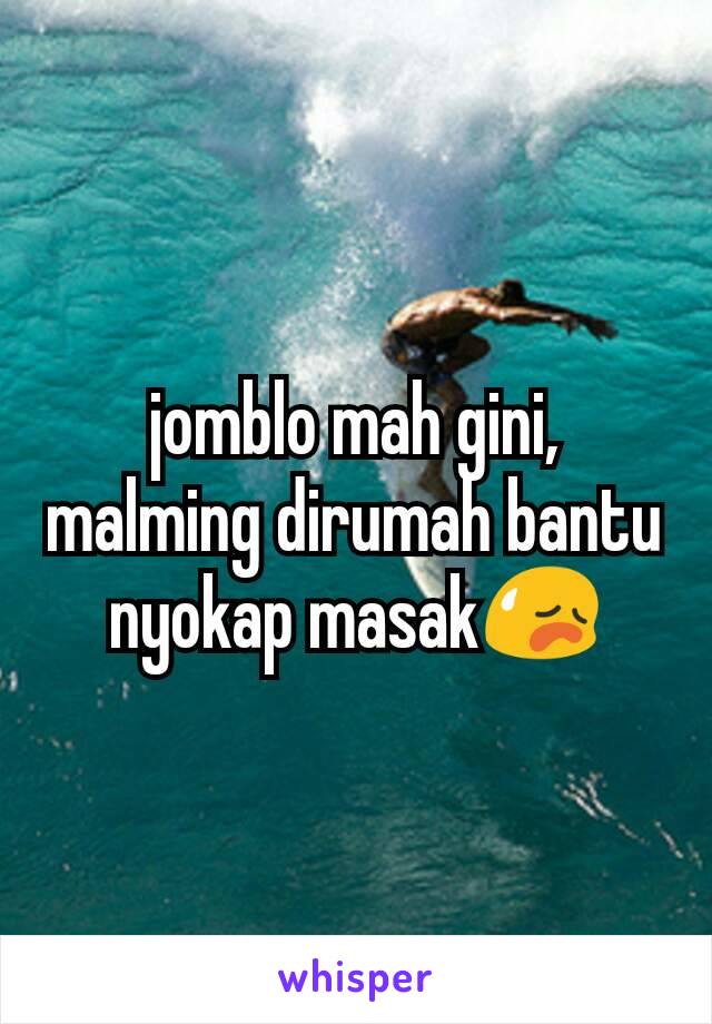 jomblo mah gini, malming dirumah bantu nyokap masak😥