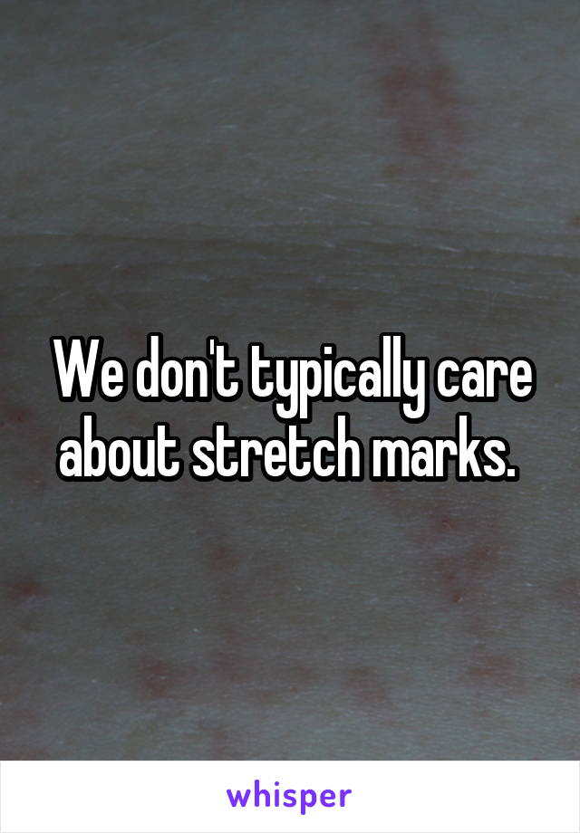 We don't typically care about stretch marks. 