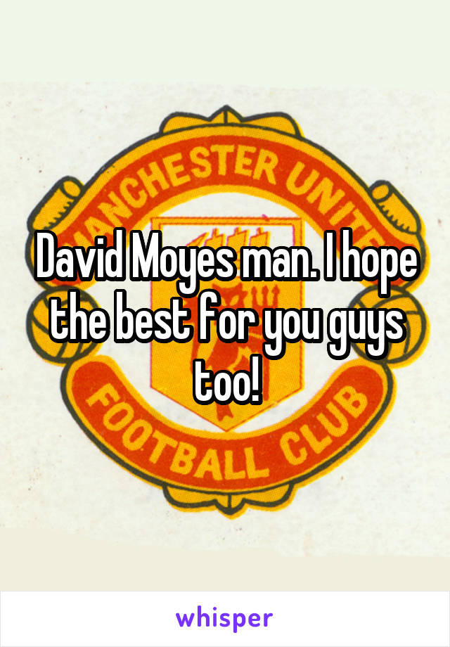 David Moyes man. I hope the best for you guys too!