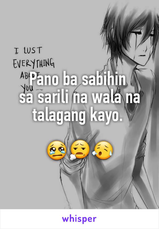 Pano ba sabihin 
sa sarili na wala na talagang kayo. 

😢😧😥