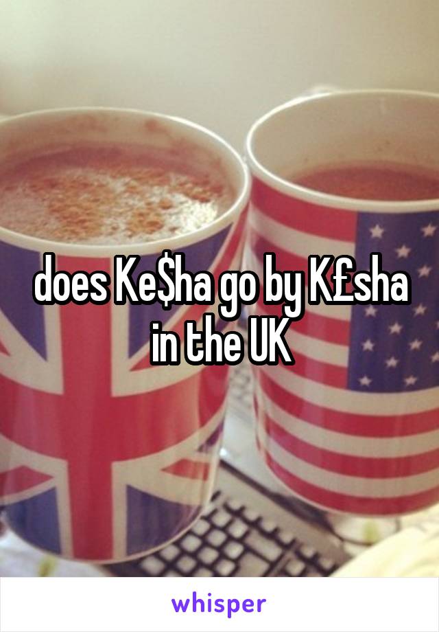 does Ke$ha go by K£sha in the UK