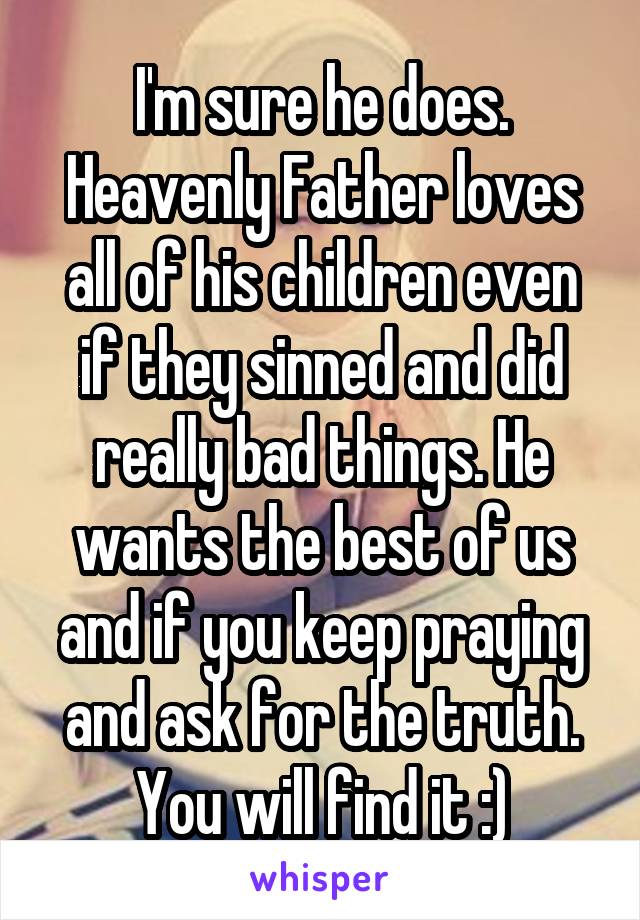 I'm sure he does. Heavenly Father loves all of his children even if they sinned and did really bad things. He wants the best of us and if you keep praying and ask for the truth. You will find it :)