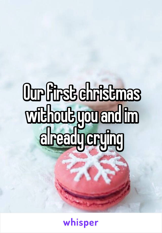 Our first christmas without you and im already crying