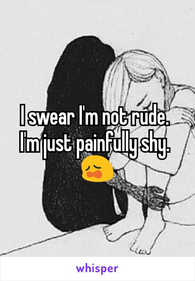 I swear I'm not rude. 
I'm just painfully shy. 
😩