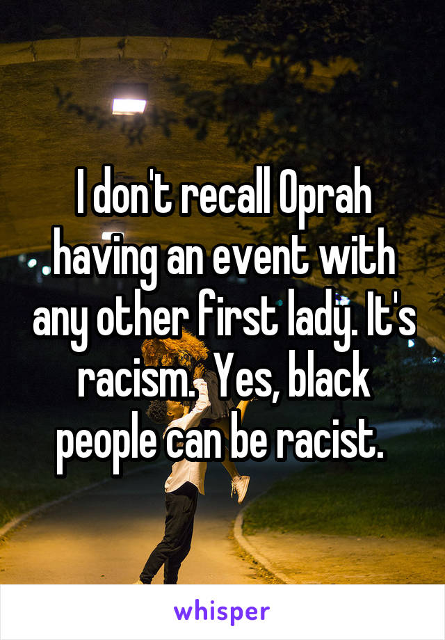 I don't recall Oprah having an event with any other first lady. It's racism.  Yes, black people can be racist. 