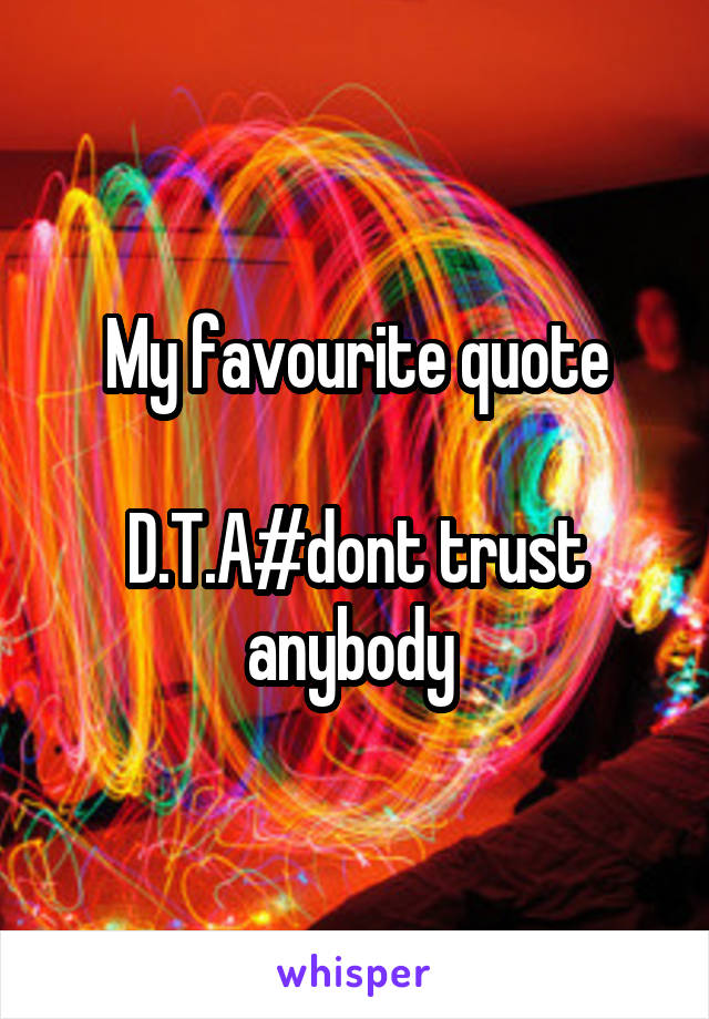 My favourite quote

D.T.A#dont trust anybody 