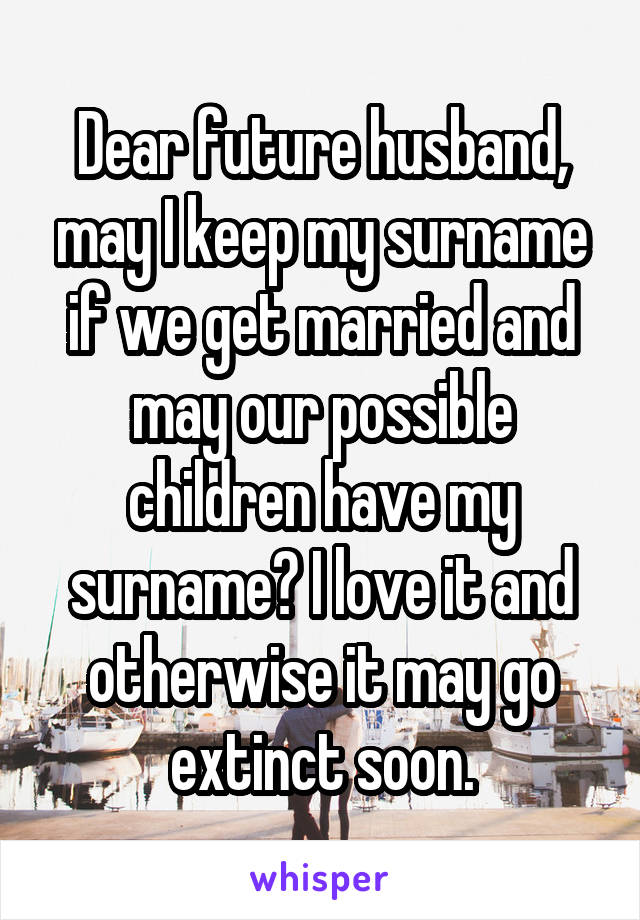 Dear future husband, may I keep my surname if we get married and may our possible children have my surname? I love it and otherwise it may go extinct soon.