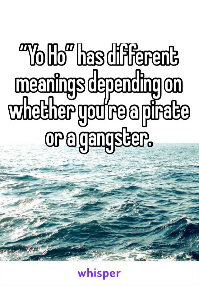 “Yo Ho” has different meanings depending on whether you’re a pirate or a gangster.