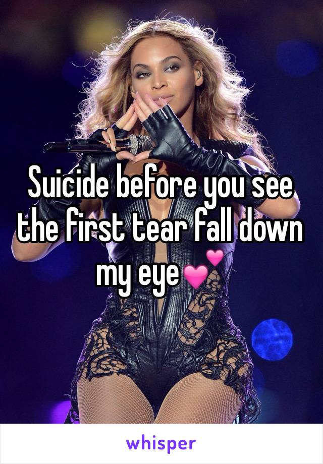 Suicide before you see the first tear fall down my eye💕