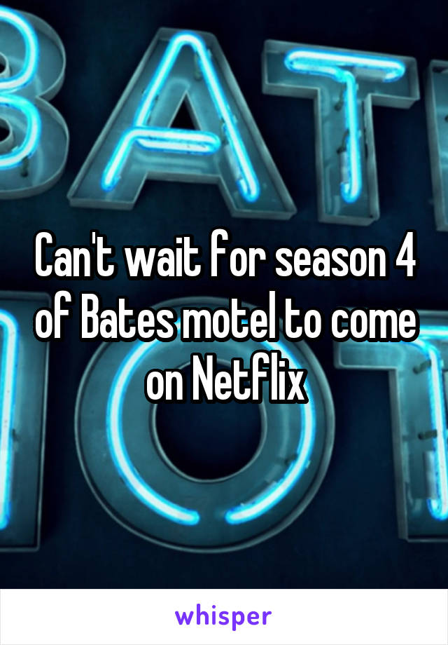 Can't wait for season 4 of Bates motel to come on Netflix