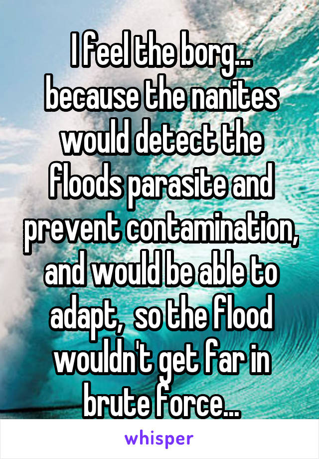 I feel the borg... because the nanites would detect the floods parasite and prevent contamination, and would be able to adapt,  so the flood wouldn't get far in brute force...