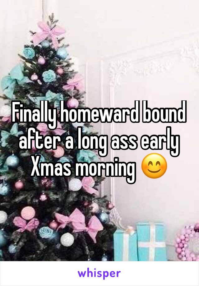 Finally homeward bound after a long ass early Xmas morning 😊