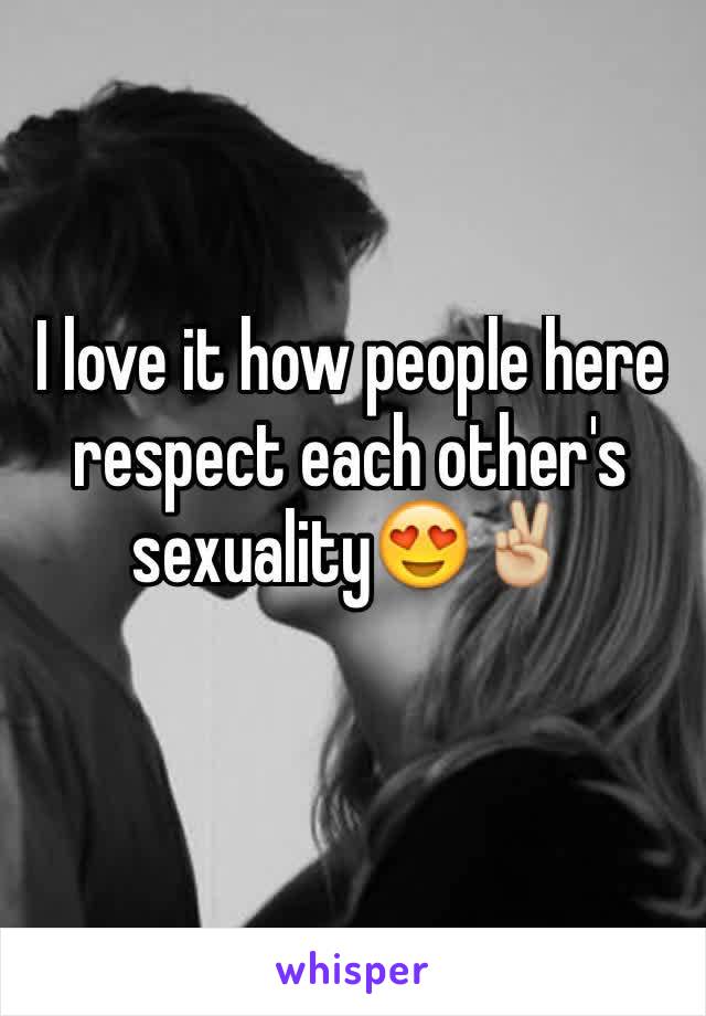 I love it how people here respect each other's sexuality😍✌🏼️