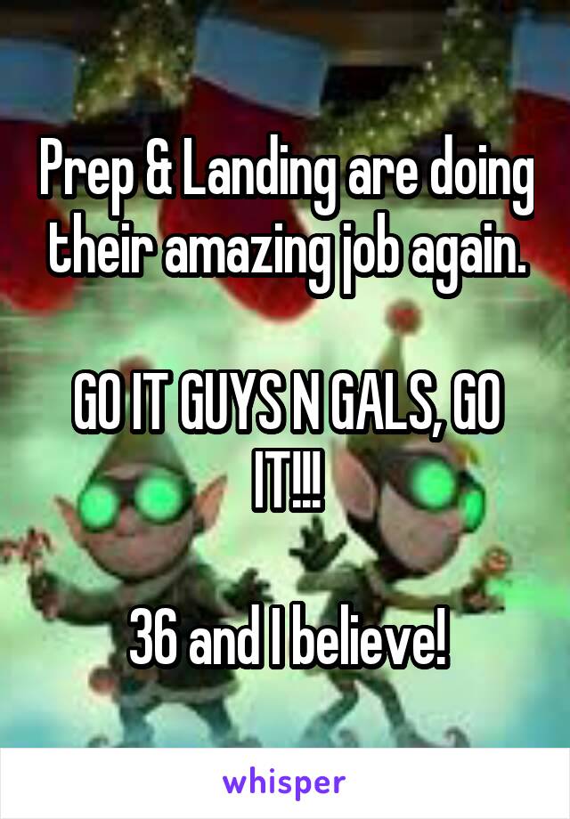 Prep & Landing are doing their amazing job again.

GO IT GUYS N GALS, GO IT!!!

36 and I believe!