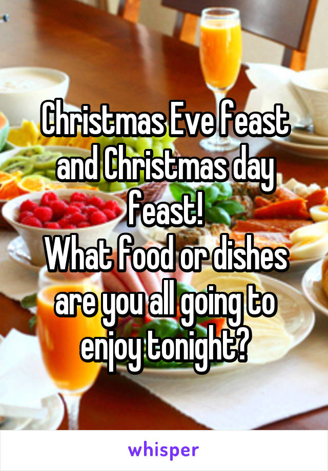 Christmas Eve feast and Christmas day feast!
What food or dishes are you all going to enjoy tonight?