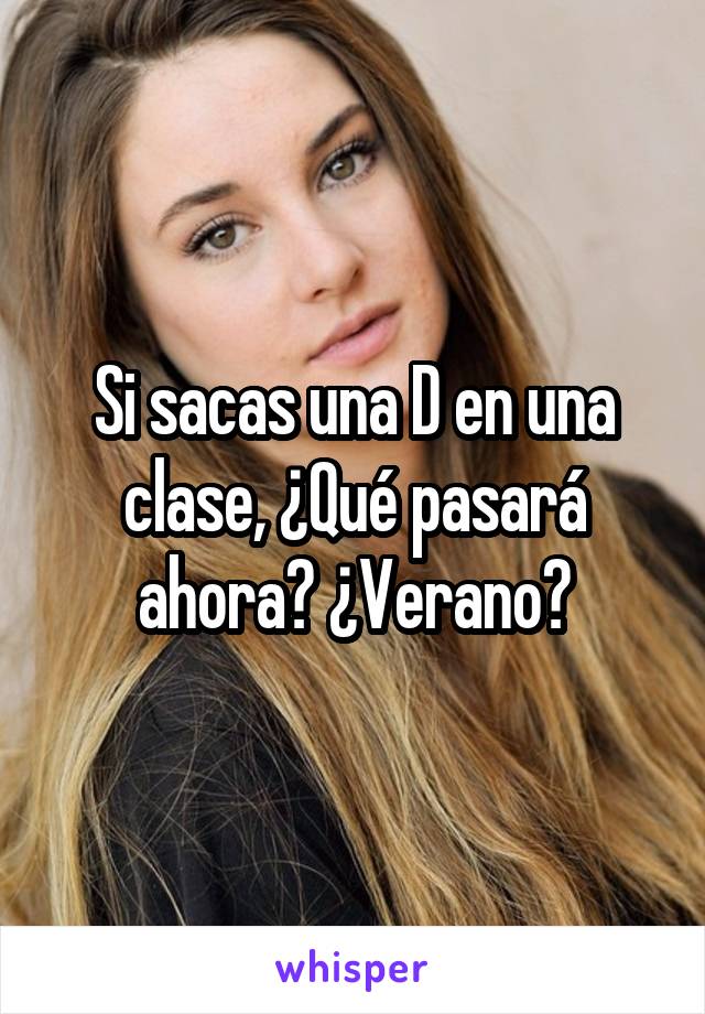 Si sacas una D en una clase, ¿Qué pasará ahora? ¿Verano?