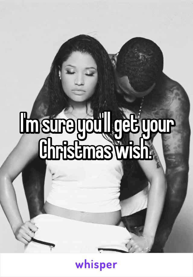 I'm sure you'll get your Christmas wish. 