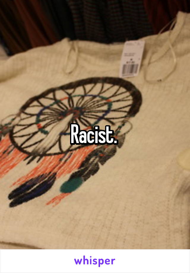 Racist. 