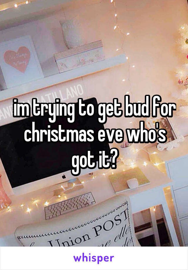 im trying to get bud for christmas eve who's got it?