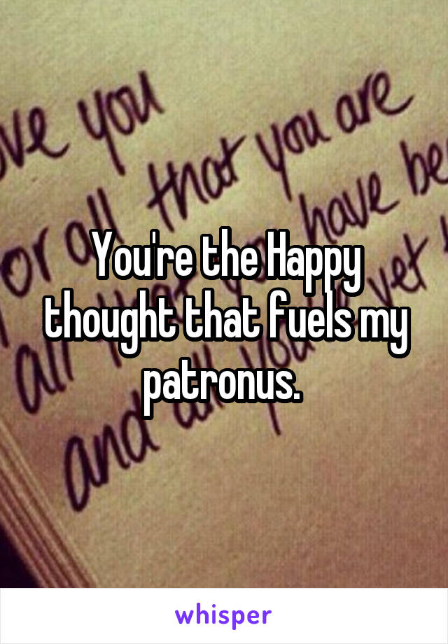 You're the Happy thought that fuels my patronus. 