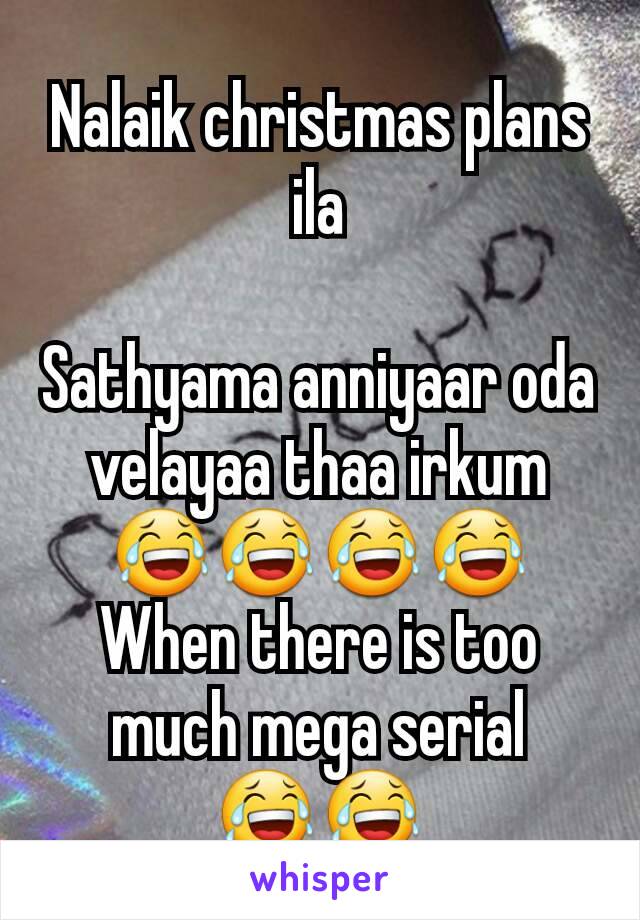 Nalaik christmas plans ila

Sathyama anniyaar oda velayaa thaa irkum 😂😂😂😂
When there is too much mega serial
😂😂