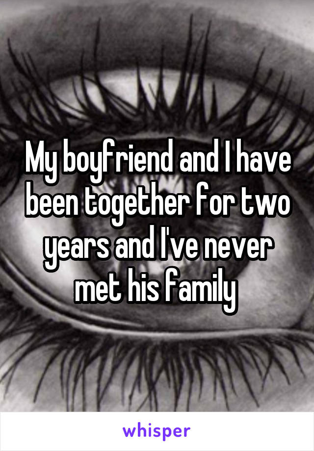 My boyfriend and I have been together for two years and I've never met his family 