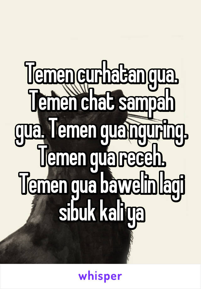 Temen curhatan gua. Temen chat sampah gua. Temen gua nguring. Temen gua receh. Temen gua bawelin lagi sibuk kali ya