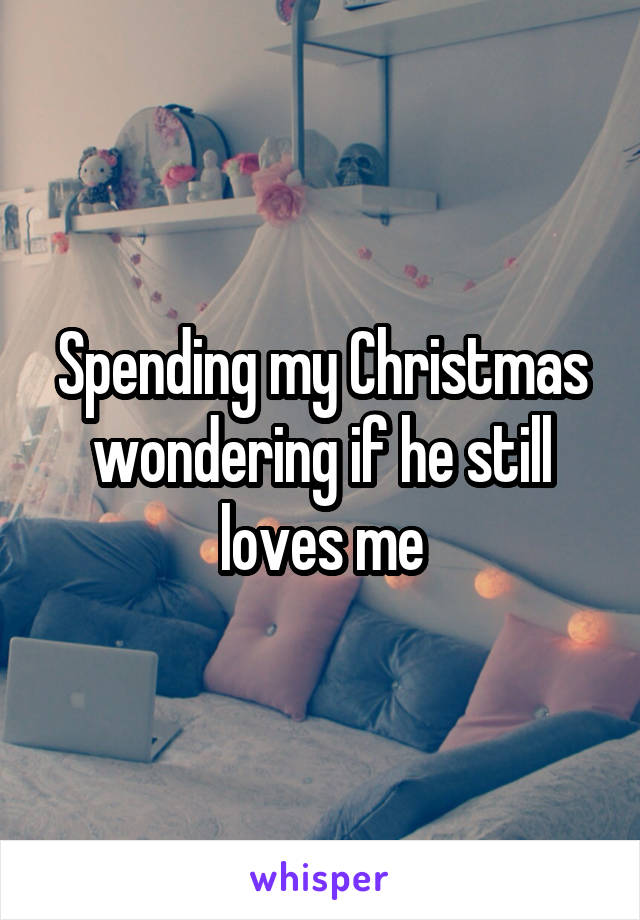 Spending my Christmas wondering if he still loves me