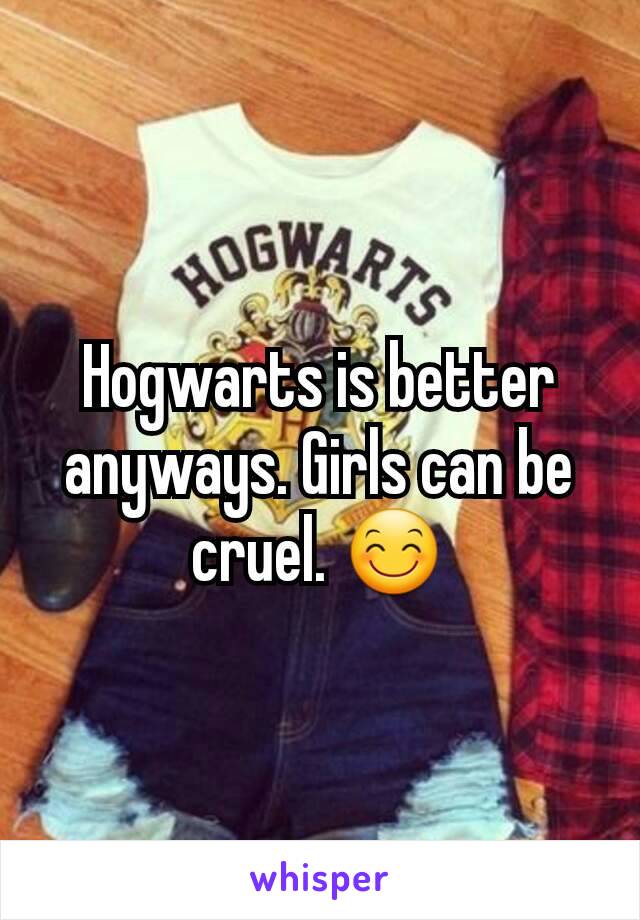 Hogwarts is better anyways. Girls can be cruel. 😊