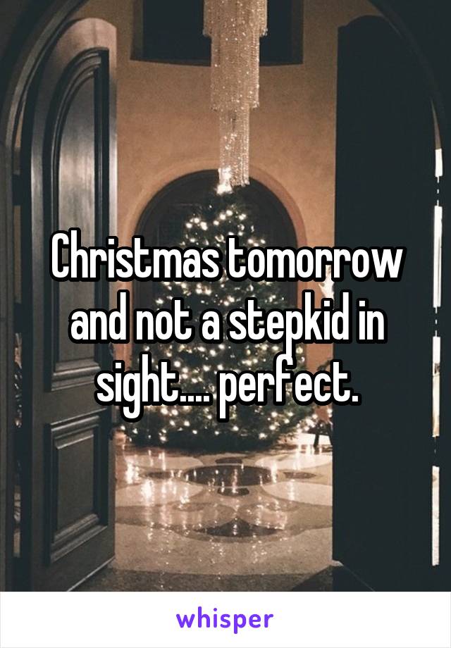 Christmas tomorrow and not a stepkid in sight.... perfect.