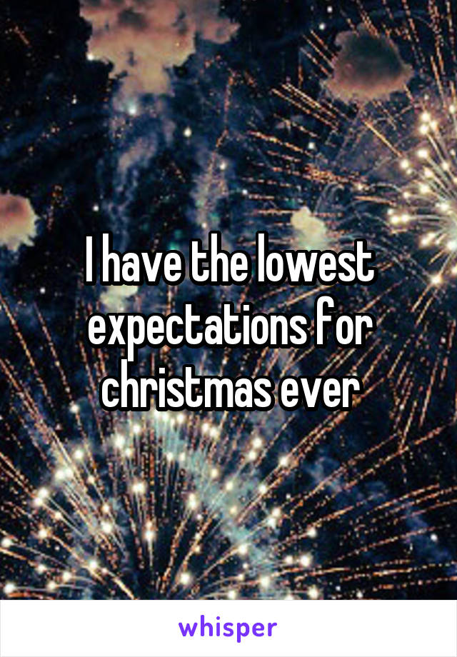 I have the lowest expectations for christmas ever