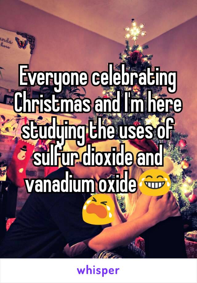 Everyone celebrating Christmas and I'm here studying the uses of sulfur dioxide and vanadium oxide😂😭