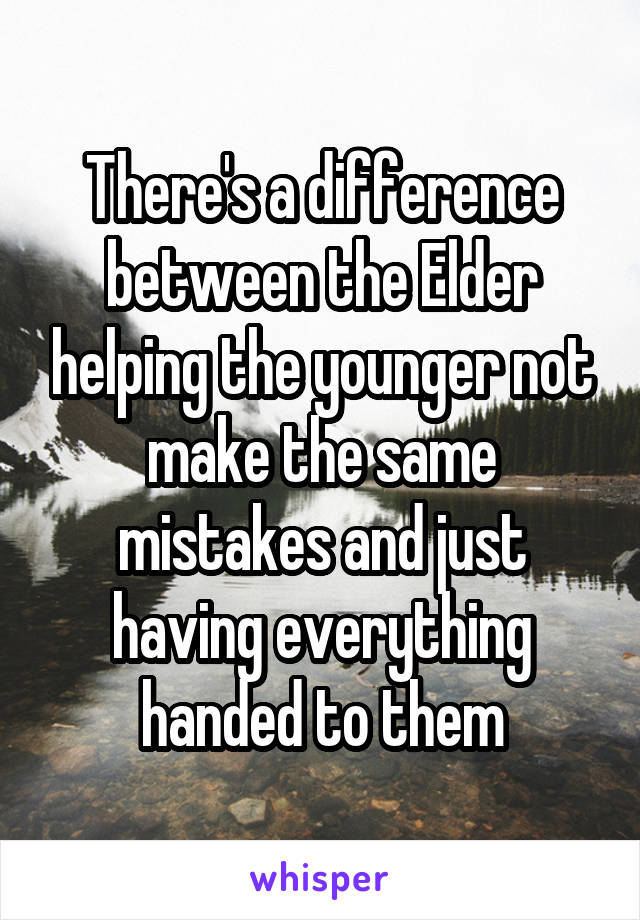 There's a difference between the Elder helping the younger not make the same mistakes and just having everything handed to them