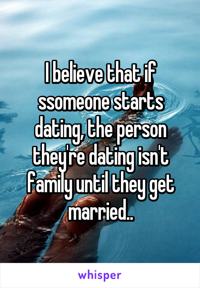 I believe that if ssomeone starts dating, the person they're dating isn't family until they get married..