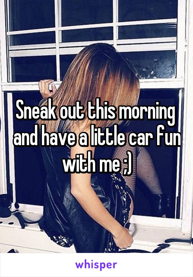 Sneak out this morning  and have a little car fun with me ;)