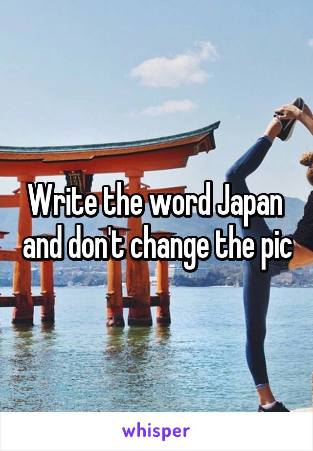 Write the word Japan  and don't change the pic