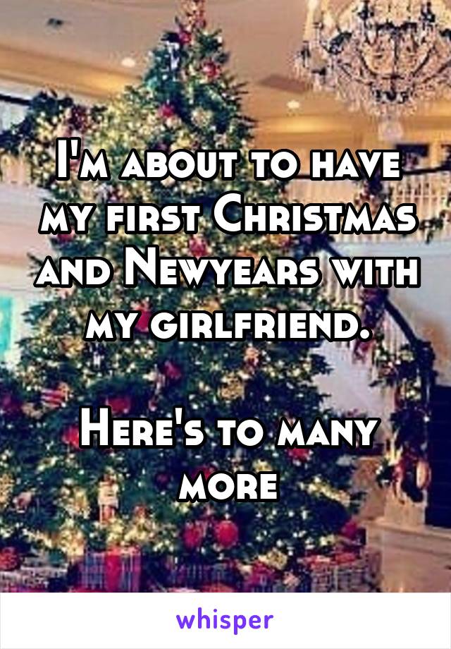 I'm about to have my first Christmas and Newyears with my girlfriend.

Here's to many more