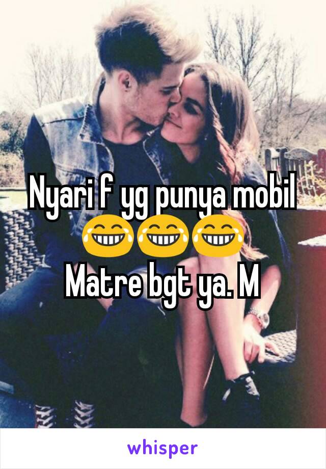 Nyari f yg punya mobil 😂😂😂
Matre bgt ya. M