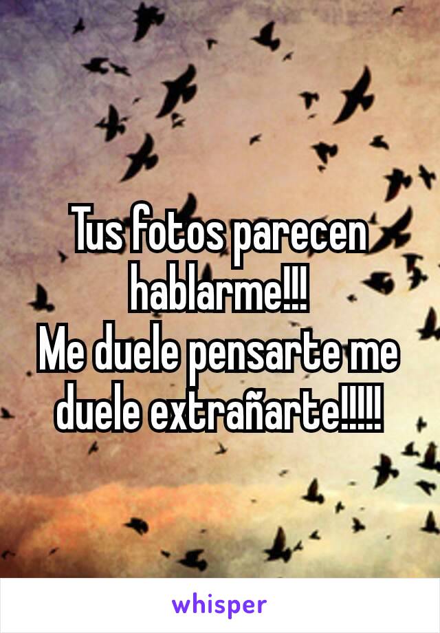 Tus fotos parecen hablarme!!!
Me duele pensarte me duele extrañarte!!!!!