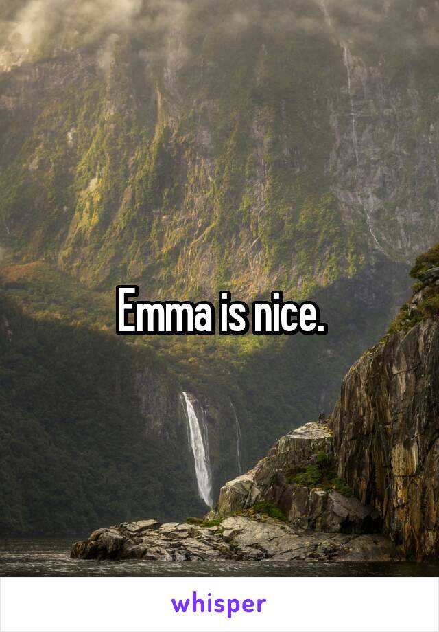 Emma is nice.