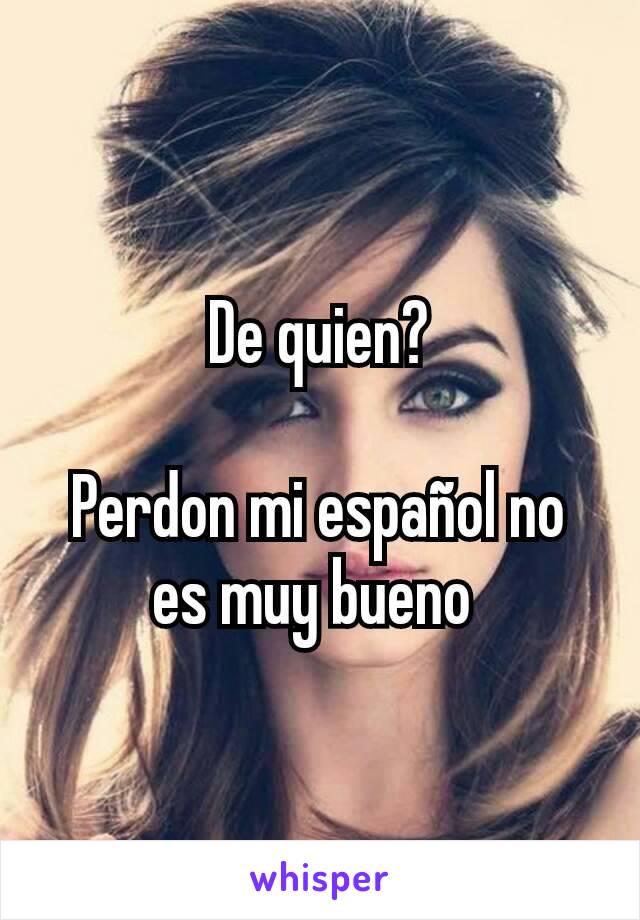 De quien?

Perdon mi español no es muy bueno 