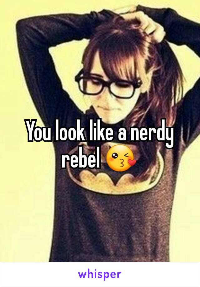 You look like a nerdy rebel 😘