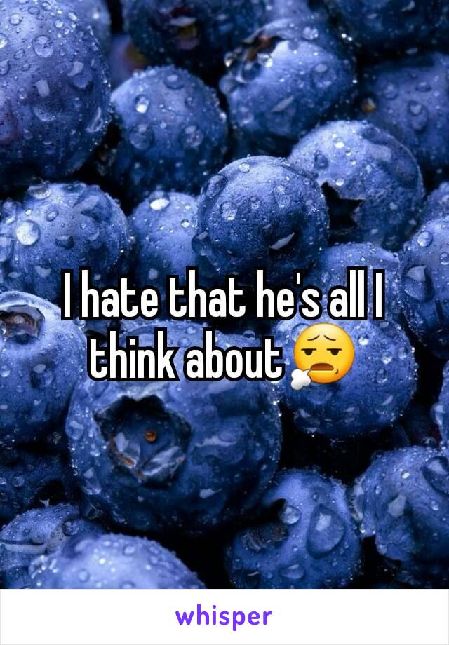 I hate that he's all I think about😧