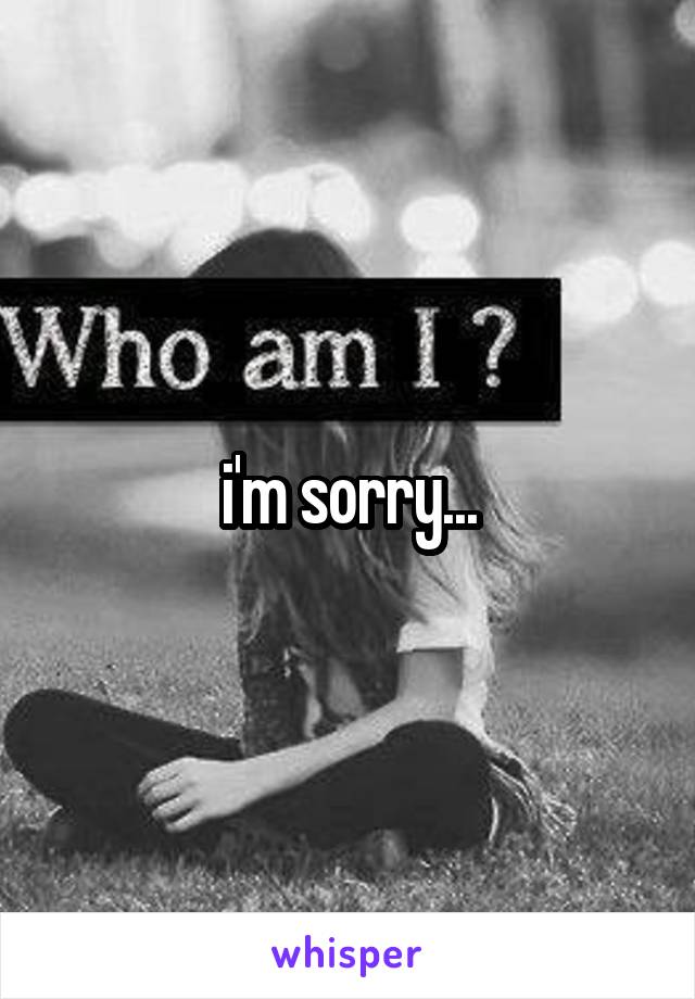 i'm sorry...