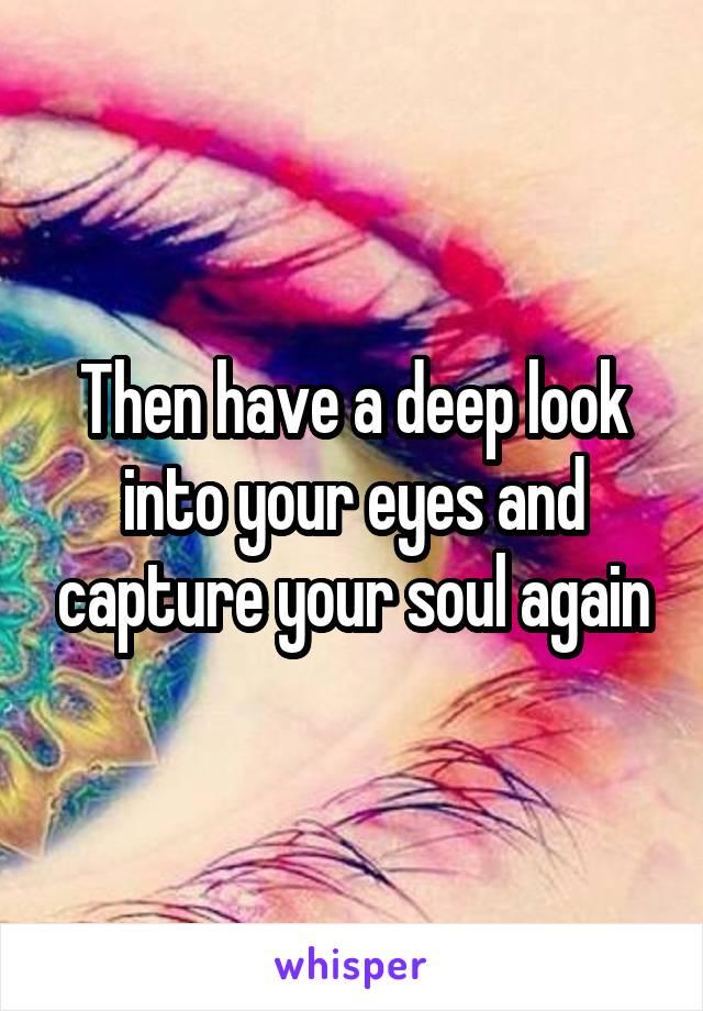 Then have a deep look into your eyes and capture your soul again