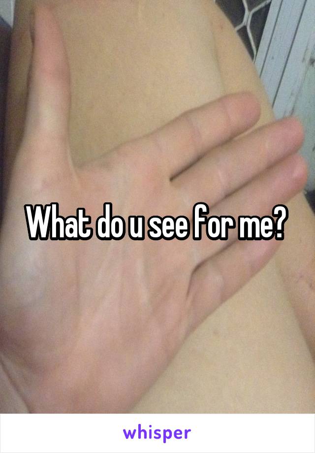 What do u see for me? 